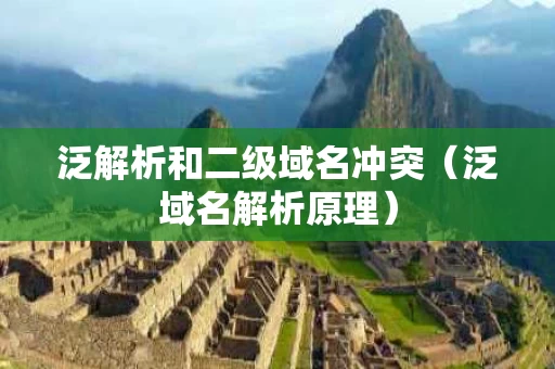泛解析和二级域名冲突（泛域名解析原理）
