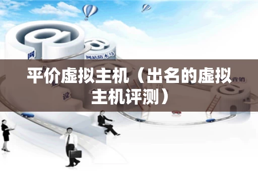 平价虚拟主机（出名的虚拟主机评测）