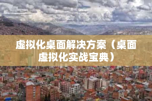 虚拟化桌面解决方案（桌面虚拟化实战宝典）