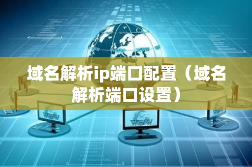 域名解析ip端口配置（域名解析端口设置）