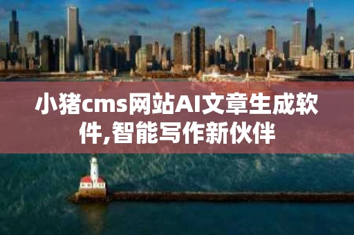 小猪cms网站AI文章生成软件,智能写作新伙伴