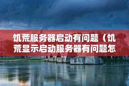 饥荒服务器启动有问题（饥荒显示启动服务器有问题怎么回事）