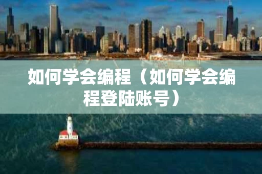 如何学会编程（如何学会编程登陆账号）
