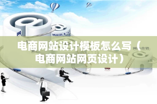 电商网站设计模板怎么写（电商网站网页设计）
