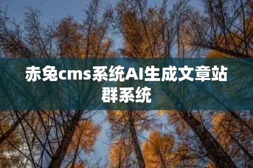赤兔cms系统AI生成文章站群系统