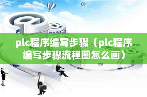plc程序编写步骤（plc程序编写步骤流程图怎么画）