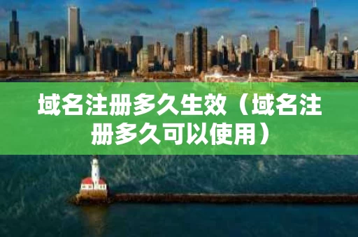 域名注册多久生效（域名注册多久可以使用）