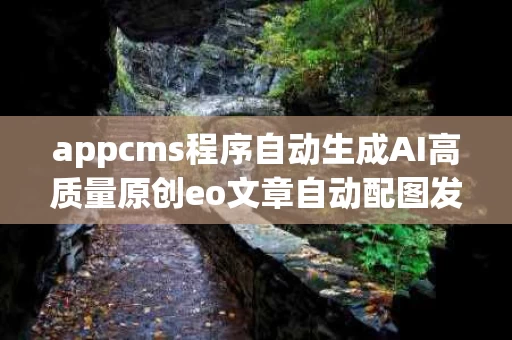 appcms程序自动生成AI高质量原创eo文章自动配图发布站群工具,pbootcms官网