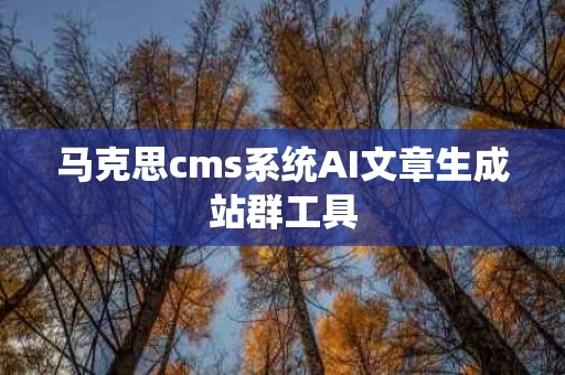 马克思cms系统AI文章生成站群工具