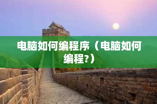 电脑如何编程序（电脑如何编程?）