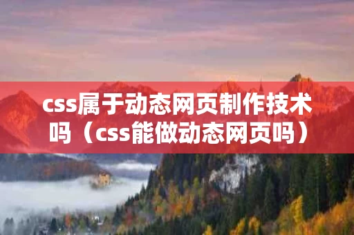 css属于动态网页制作技术吗（css能做动态网页吗）