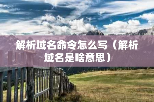 解析域名命令怎么写（解析域名是啥意思）