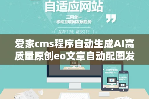 爱家cms程序自动生成AI高质量原创eo文章自动配图发布软件,AI高质量原创SEO文章自动配图发布软件详解