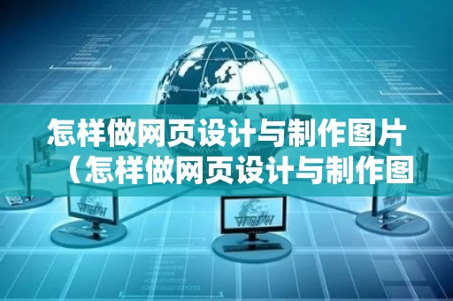 怎样做网页设计与制作图片（怎样做网页设计与制作图片教程）