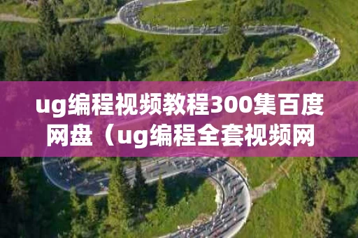 ug编程视频教程300集百度网盘（ug编程全套视频网盘教程）