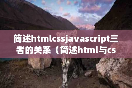简述htmlcssjavascript三者的关系（简述html与css的区别）