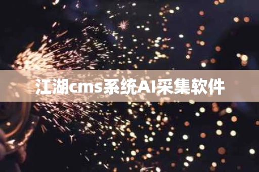 江湖cms系统AI采集软件