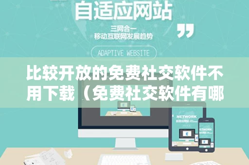 比较开放的免费社交软件不用下载（免费社交软件有哪些不用会员）