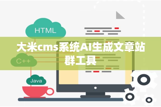 大米cms系统AI生成文章站群工具