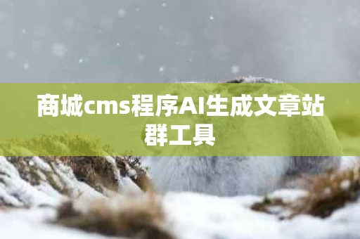 商城cms程序AI生成文章站群工具