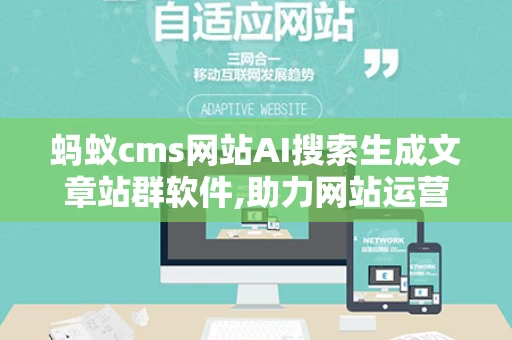 蚂蚁cms网站AI搜索生成文章站群软件,助力网站运营新篇章