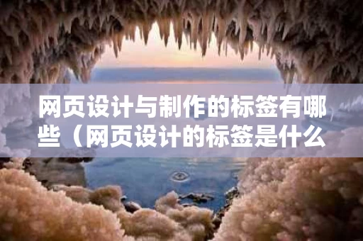 网页设计与制作的标签有哪些（网页设计的标签是什么）
