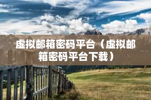 虚拟邮箱密码平台（虚拟邮箱密码平台下载）
