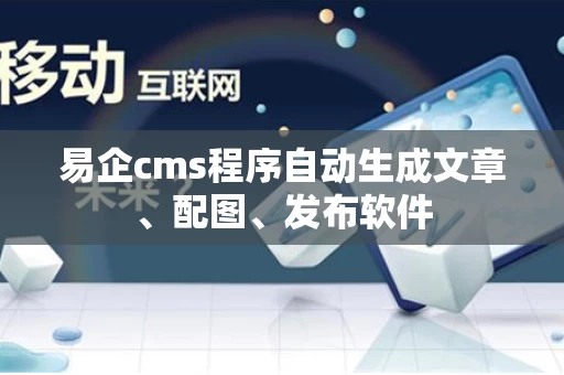 易企cms程序自动生成文章、配图、发布软件