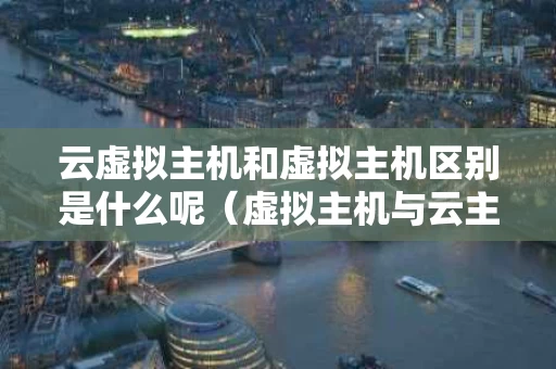 云虚拟主机和虚拟主机区别是什么呢（虚拟主机与云主机区别）