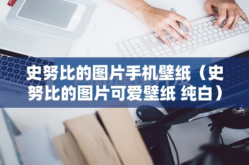 史努比的图片手机壁纸（史努比的图片可爱壁纸 纯白）