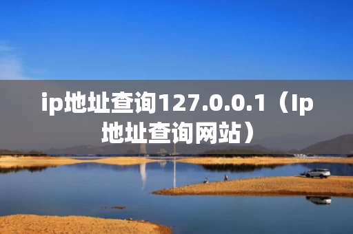 ip地址查询127.0.0.1（Ip地址查询网站）