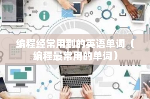 编程经常用到的英语单词（编程最常用的单词）