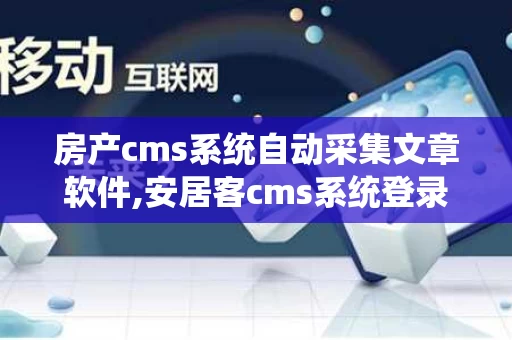 房产cms系统自动采集文章软件,安居客cms系统登录