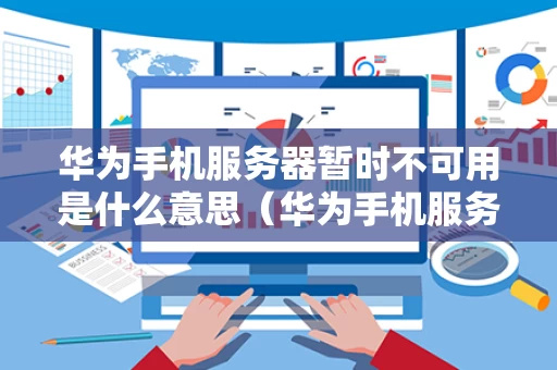 华为手机服务器暂时不可用是什么意思（华为手机服务器设置在哪里）