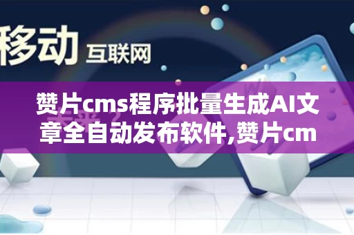 赞片cms程序批量生成AI文章全自动发布软件,赞片cms破解版