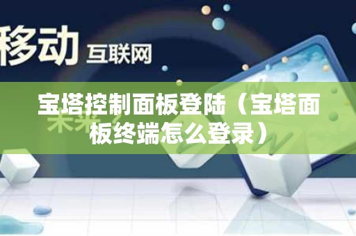 宝塔控制面板登陆（宝塔面板终端怎么登录）