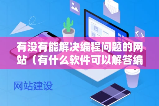 有没有能解决编程问题的网站（有什么软件可以解答编程问题）