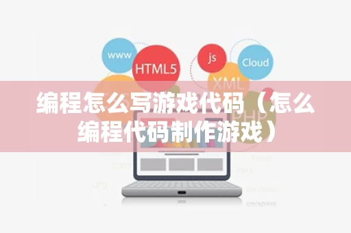 编程怎么写游戏代码（怎么编程代码制作游戏）