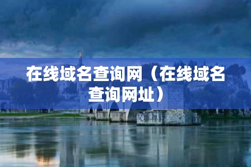 在线域名查询网（在线域名查询网址）