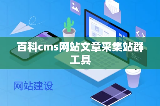 百科cms网站文章采集站群工具