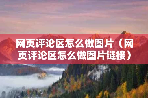 网页评论区怎么做图片（网页评论区怎么做图片链接）