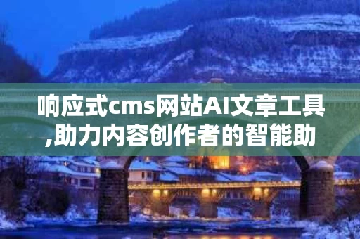 响应式cms网站AI文章工具,助力内容创作者的智能助手