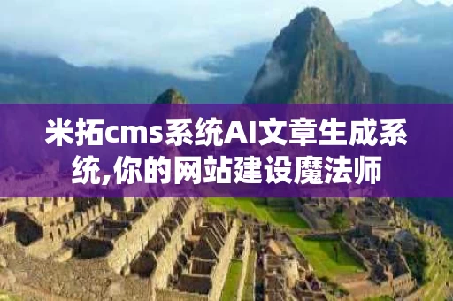 米拓cms系统AI文章生成系统,你的网站建设魔法师