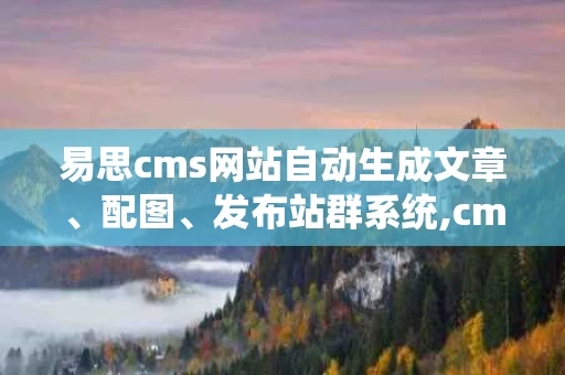 易思cms网站自动生成文章、配图、发布站群系统,cms智能云平台登录入口