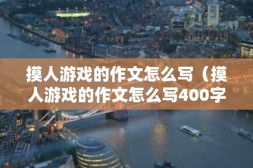 摸人游戏的作文怎么写（摸人游戏的作文怎么写400字）