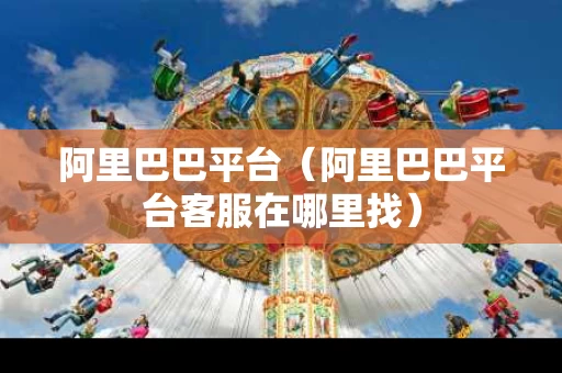 阿里巴巴平台（阿里巴巴平台客服在哪里找）