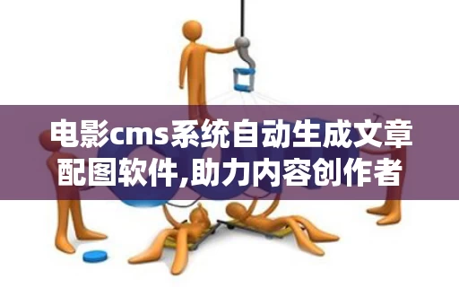 电影cms系统自动生成文章配图软件,助力内容创作者提升效率