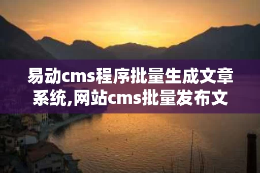 易动cms程序批量生成文章系统,网站cms批量发布文章