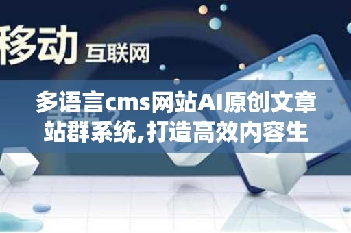 多语言cms网站AI原创文章站群系统,打造高效内容生态