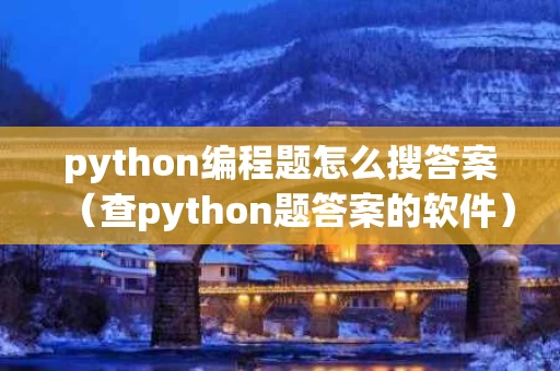 python编程题怎么搜答案（查python题答案的软件）